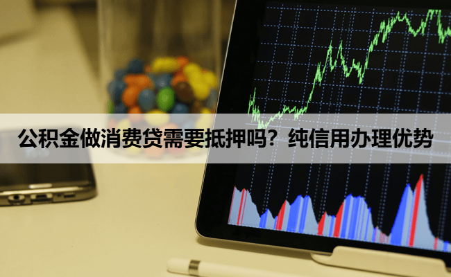 公积金做消费贷需要抵押吗？纯信用办理优势