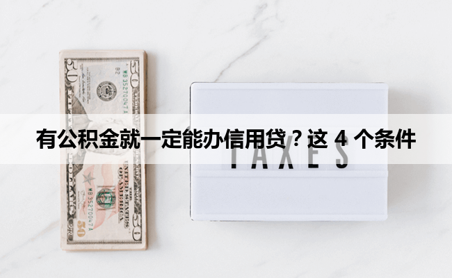 有公积金就一定能办信用贷？这 4 个条件