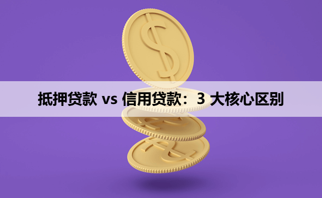 抵押贷款 vs 信用贷款：3 大核心区别，看完再也不混淆！