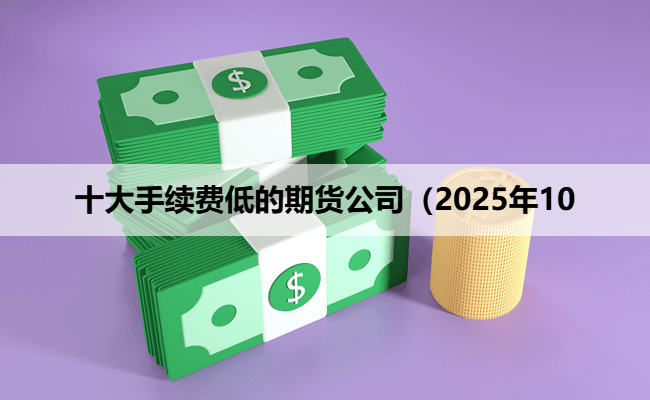 十大手续费低的期货公司（2025年10