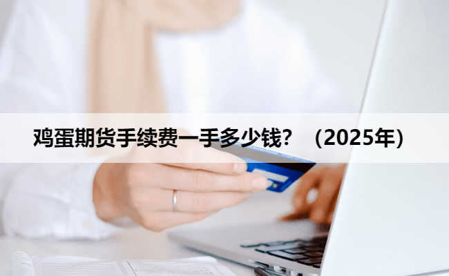 鸡蛋期货手续费一手多少钱？（2025年）