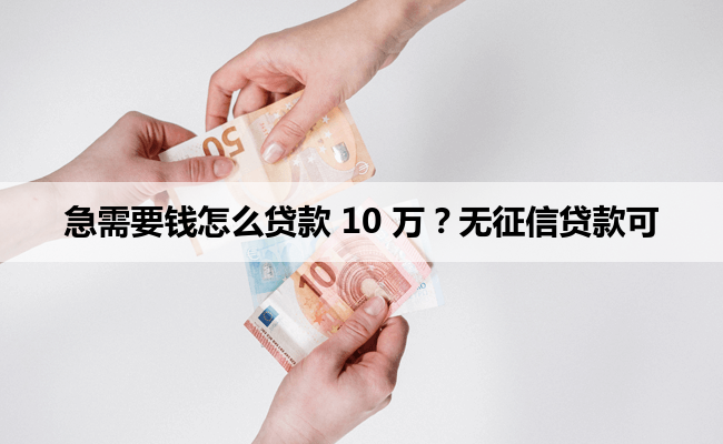 急需要钱怎么贷款 10 万？无征信贷款可行吗？