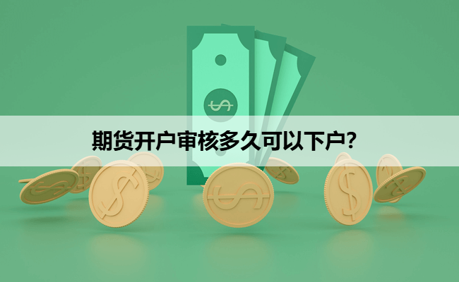 期货开户审核多久可以下户？