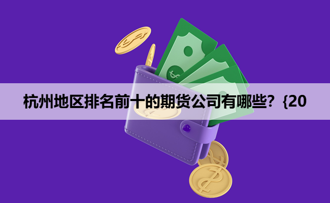 杭州地区排名前十的期货公司有哪些？{20