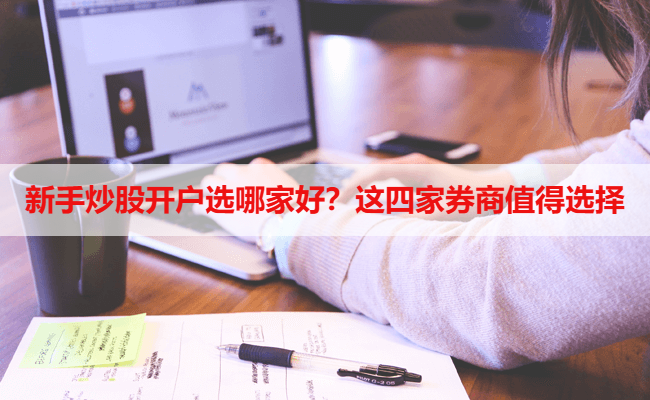 新手炒股开户选哪家好？这四家券商值得选择