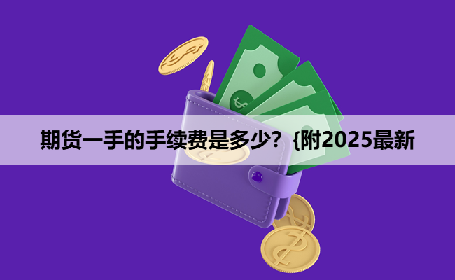 期货一手的手续费是多少?{附2025最新