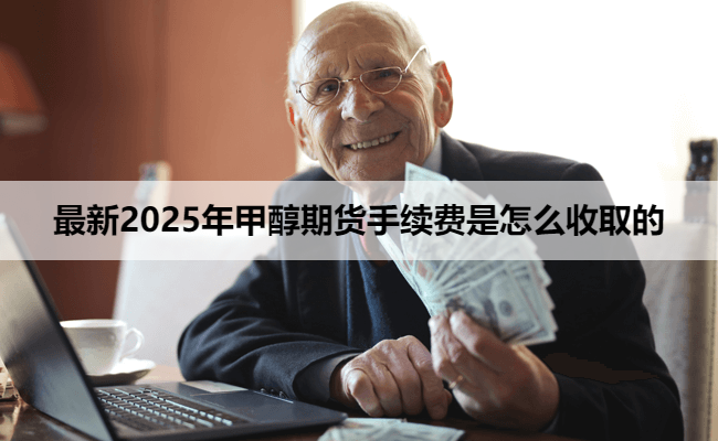 最新2025年甲醇期货手续费是怎么收取的