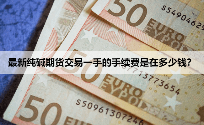 最新纯碱期货交易一手的手续费是在多少钱？