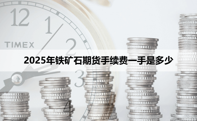 2025年铁矿石期货手续费一手是多少