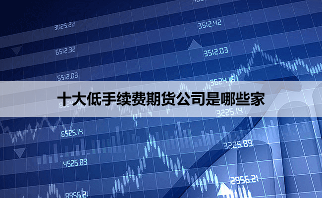 十大低手续费期货公司是哪些家