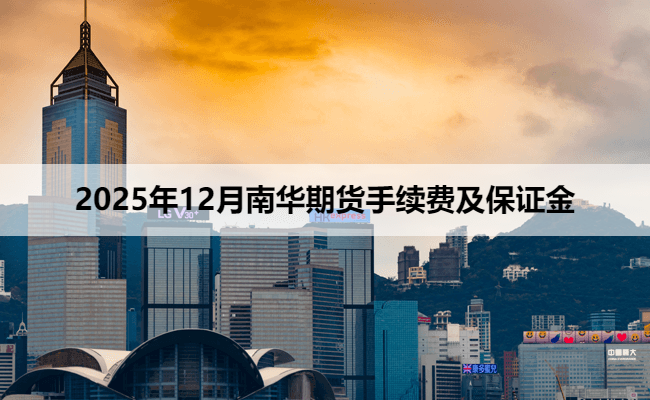 2025年12月南华期货手续费及保证金