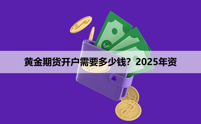黄金期货开户需要多少钱?2025年资