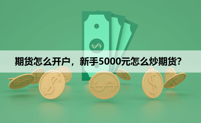 期货怎么开户，新手5000元怎么炒期货？