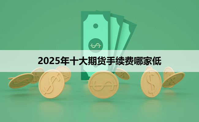 2025年十大期货手续费哪家低
