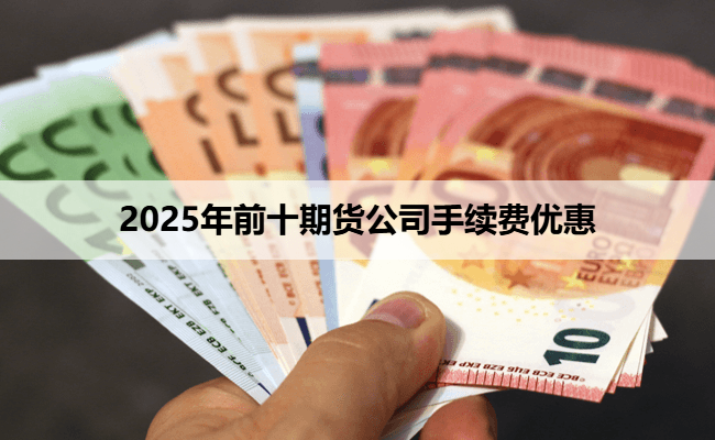 2025年前十期货公司手续费优惠