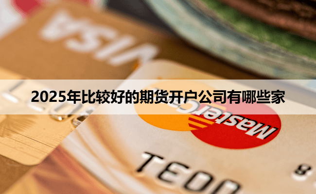 2025年比较好的期货开户公司有哪些家