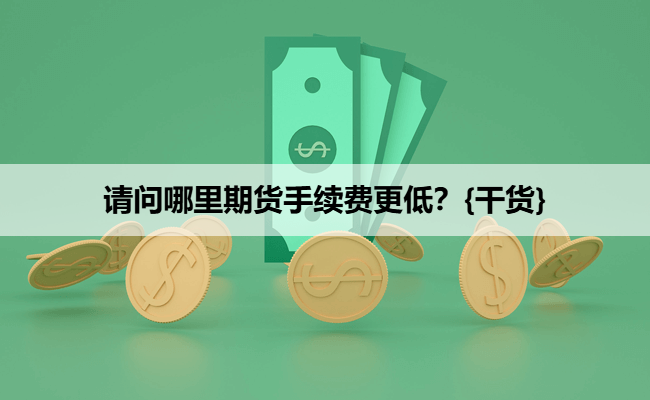 请问哪里期货手续费更低?{干货}