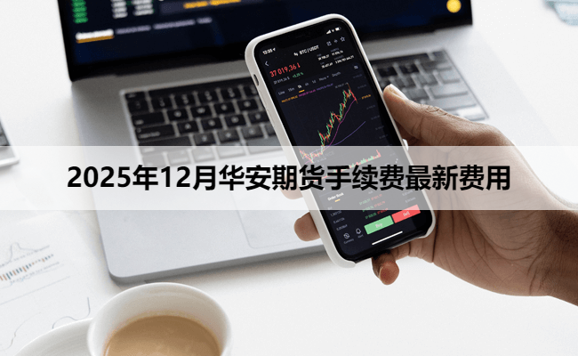 2025年12月华安期货手续费最新费用