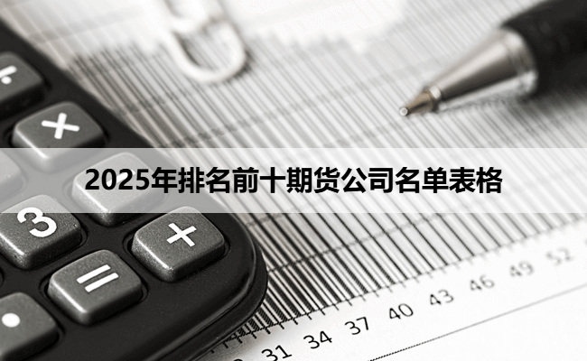 2025年排名前十期货公司名单表格