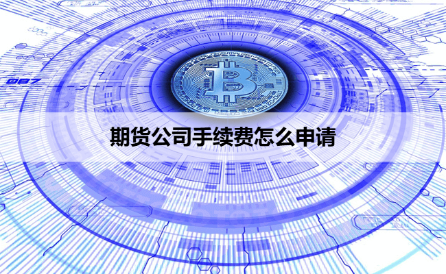 期货公司手续费怎么申请