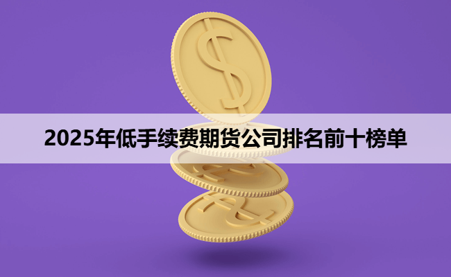 2025年低手续费期货公司排名前十榜单