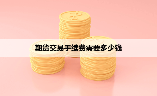 期货交易手续费需要多少钱