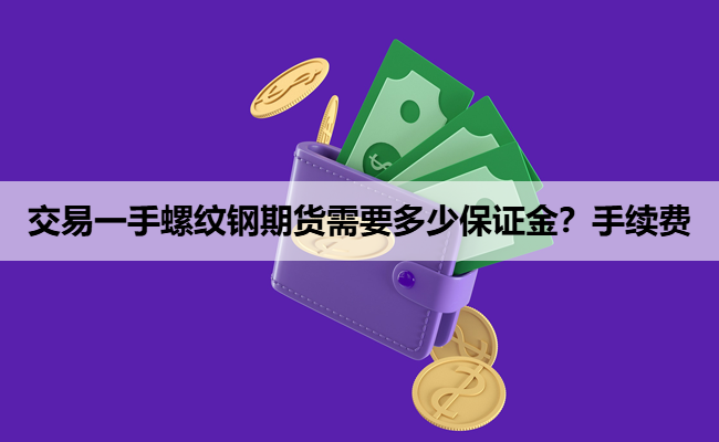 交易一手螺纹钢期货需要多少保证金？手续费