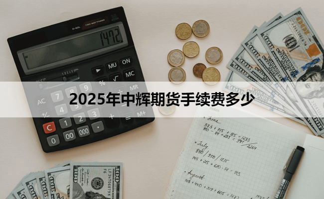 2025年中辉期货手续费多少