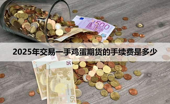 2025年交易一手鸡蛋期货的手续费是多少