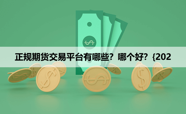 正规期货交易平台有哪些？哪个好？{202