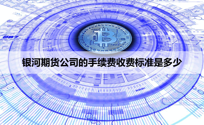 银河期货公司的手续费收费标准是多少