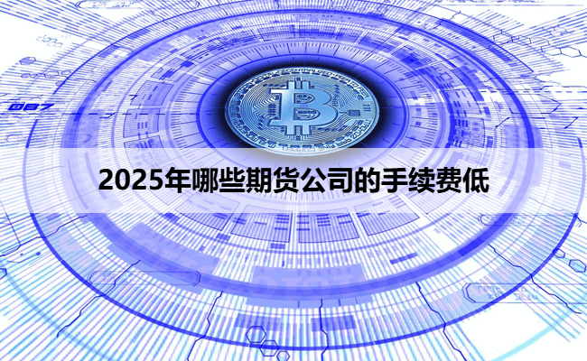 2025年哪些期货公司的手续费低