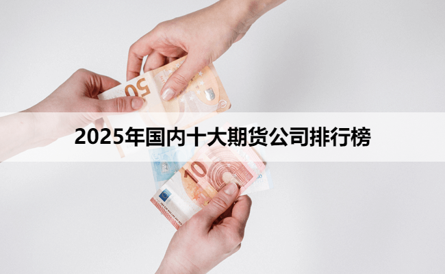 2025年国内十大期货公司排行榜