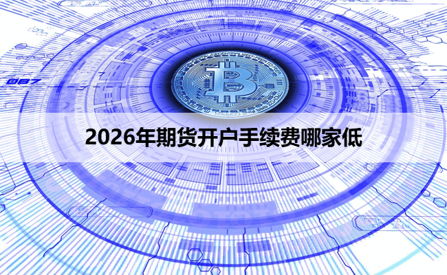 2026年期货开户手续费哪家低