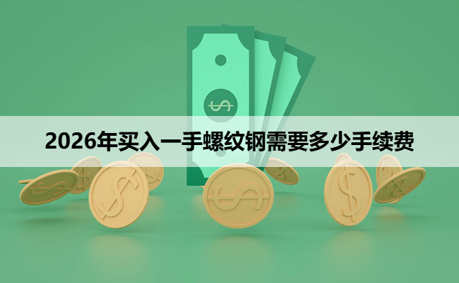 2026年买入一手螺纹钢需要多少手续费