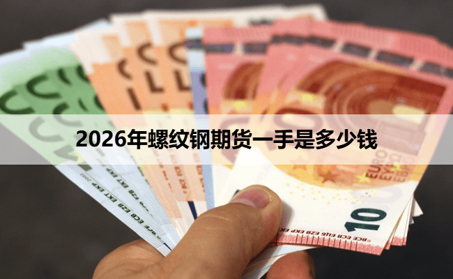 2026年螺纹钢期货一手是多少钱