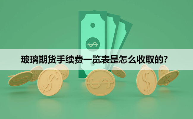 2025年12月份玻璃期货手续费一览表是怎么收取的？