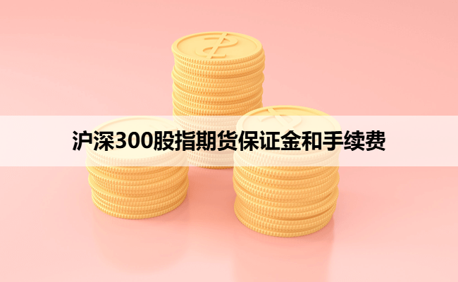 沪深300股指期货保证金和手续费