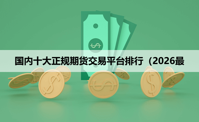 国内十大正规期货交易平台排行（2026最