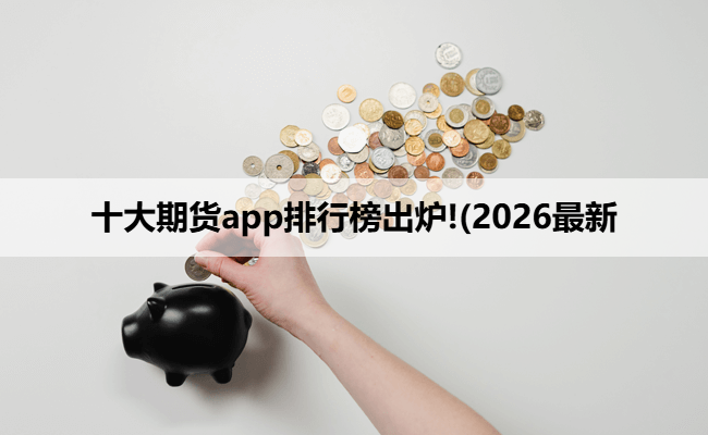 十大期货app排行榜出炉!(2026最新