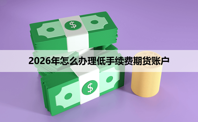 2026年怎么办理低手续费期货账户