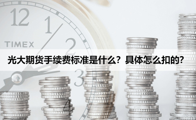 光大期货手续费标准是什么?具体怎么扣的?