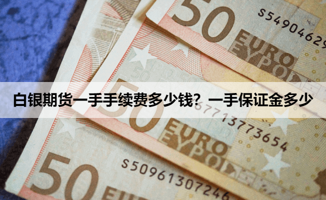 白银期货一手手续费多少钱?一手保证金多少