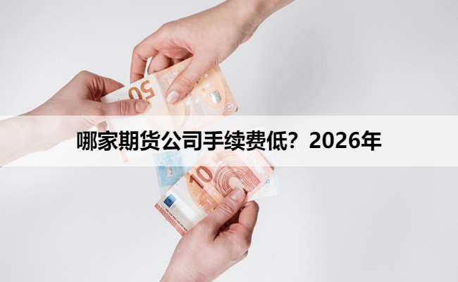 哪家期货公司手续费低?2026年