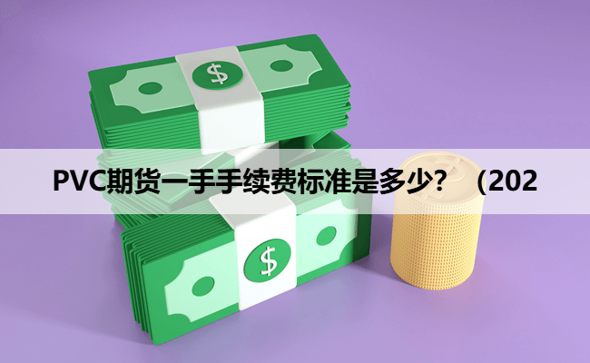PVC期货一手手续费标准是多少?(202