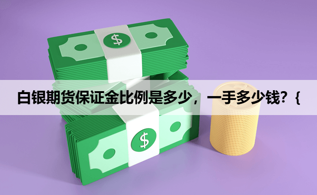 白银期货保证金比例是多少，一手多少钱？{