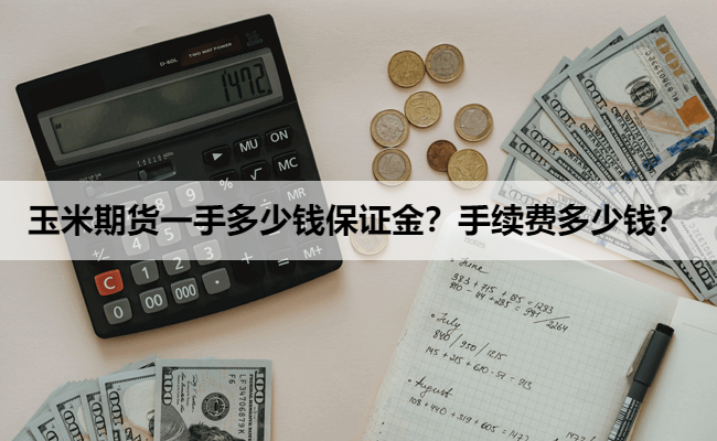 玉米期货一手多少钱保证金?手续费多少钱?