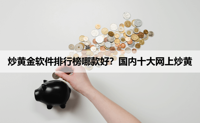 炒黄金软件排行榜哪款好？国内十大网上炒黄