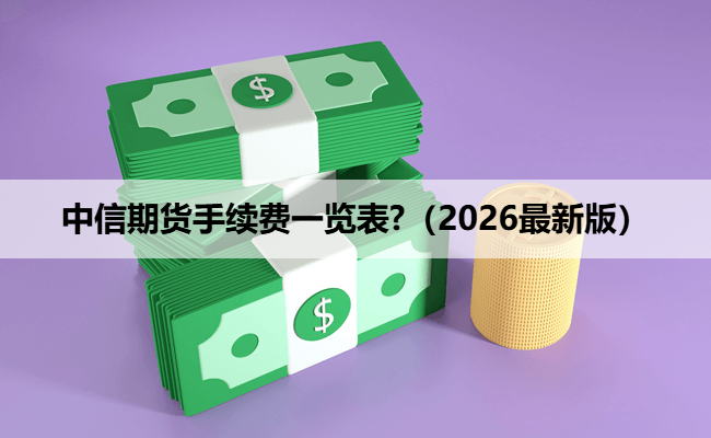 中信期货手续费一览表?(2026最新版)
