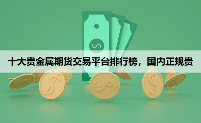十大贵金属期货交易平台排行榜，国内正规贵